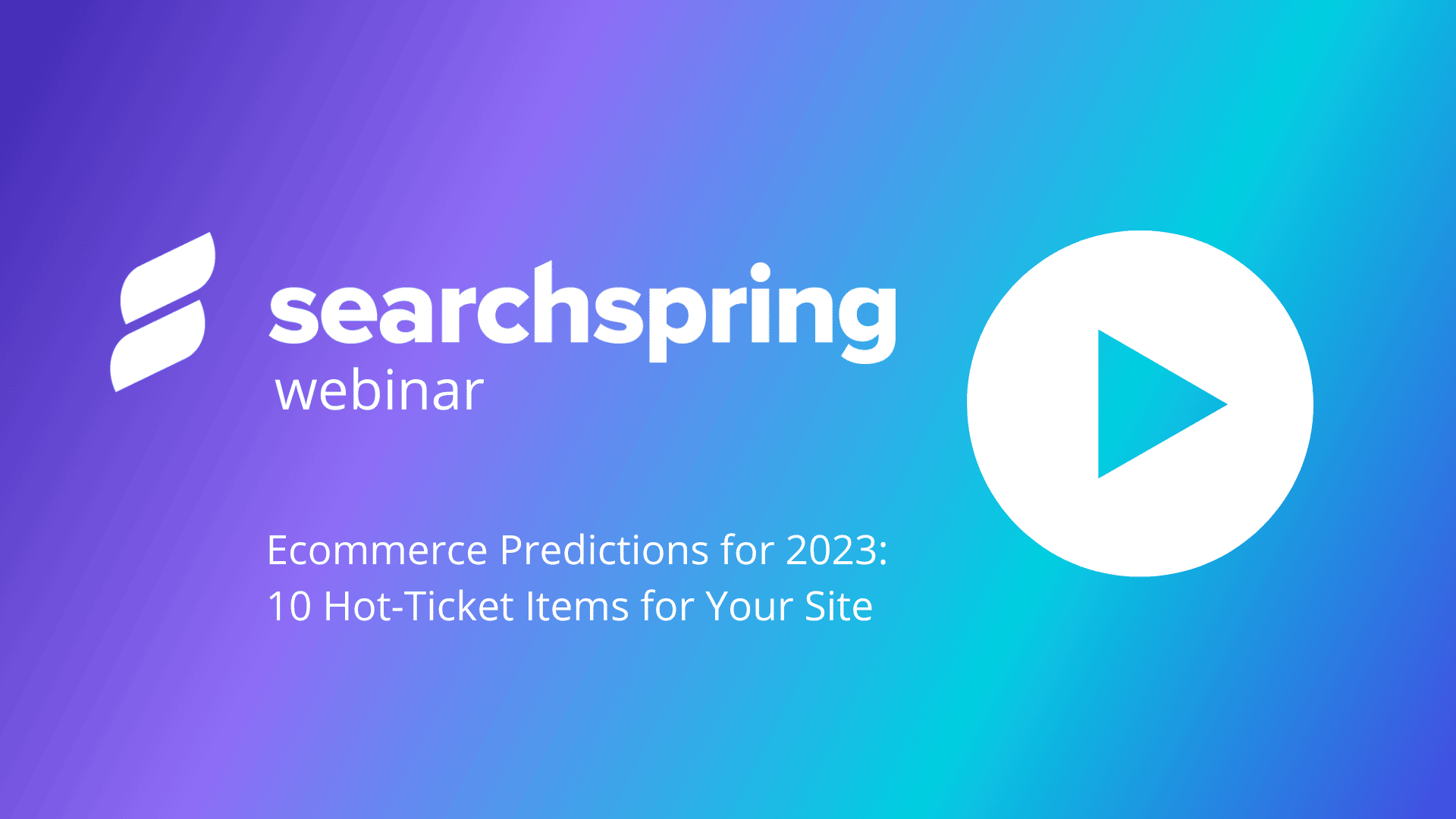 searchspring webinar; play button; Ecommerce Predictions for 2023, 10 hot-ticket items for your site
