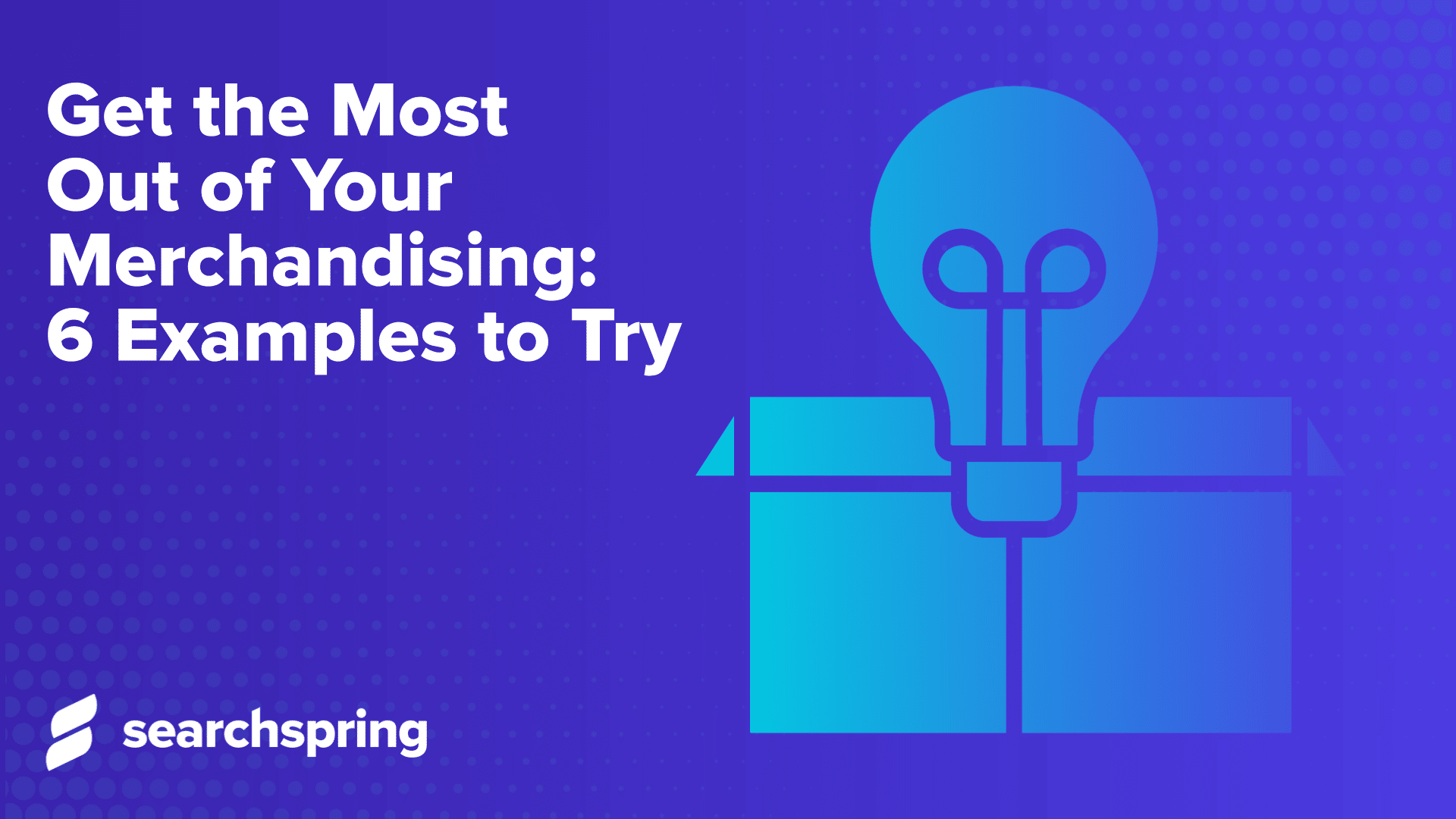text: Get the Most Out of Your Merchandising 6 Examples to Try; gift box with light bulb on right side, searchspring logo lower left